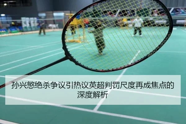 孙兴慜绝杀争议引热议英超判罚尺度再成焦点的深度解析